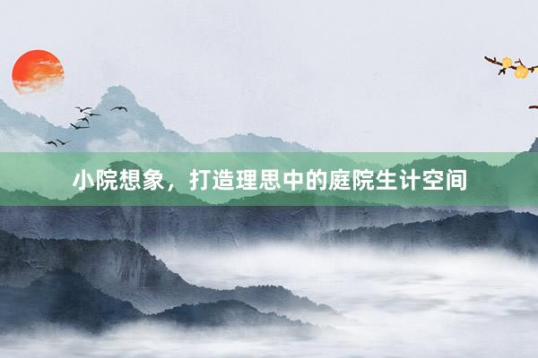小院想象，打造理思中的庭院生计空间