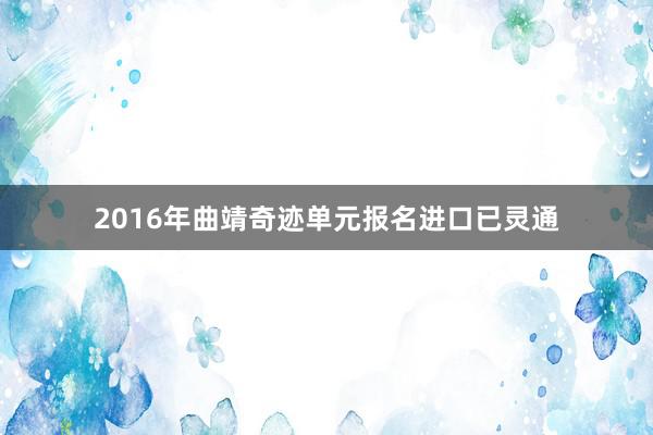 2016年曲靖奇迹单元报名进口已灵通